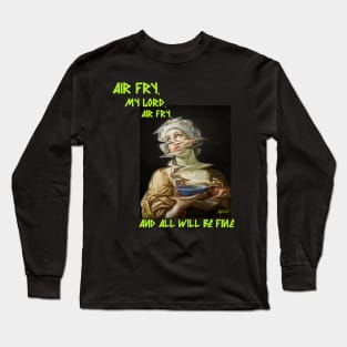 Air Fry, My Lord, Air Fry, and All Will Be Well Long Sleeve T-Shirt